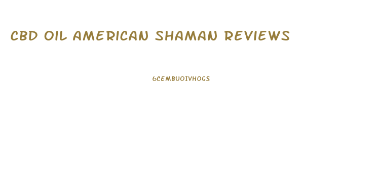 Cbd Oil American Shaman Reviews