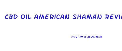 Cbd Oil American Shaman Reviews