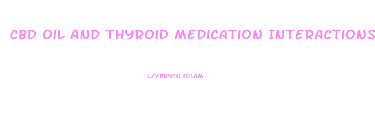 Cbd Oil And Thyroid Medication Interactions