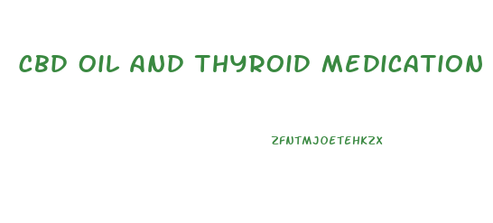 Cbd Oil And Thyroid Medication Interactions