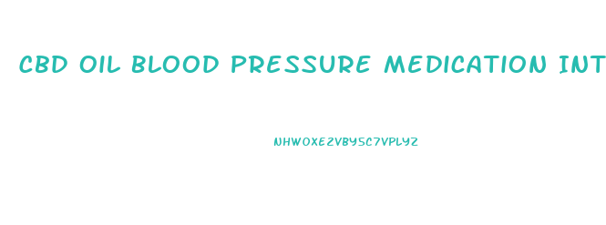 Cbd Oil Blood Pressure Medication Interaction