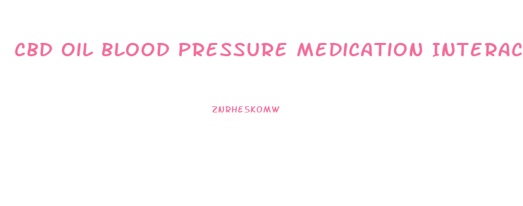 Cbd Oil Blood Pressure Medication Interaction