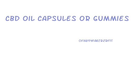 Cbd Oil Capsules Or Gummies