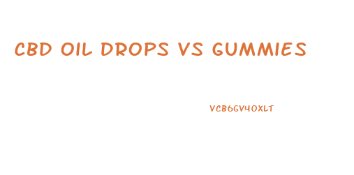 Cbd Oil Drops Vs Gummies