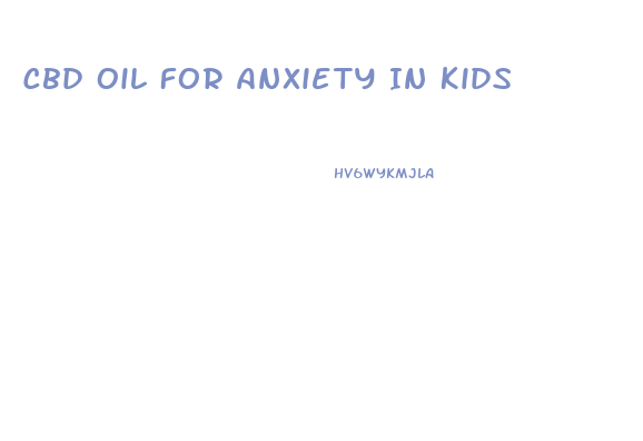 Cbd Oil For Anxiety In Kids