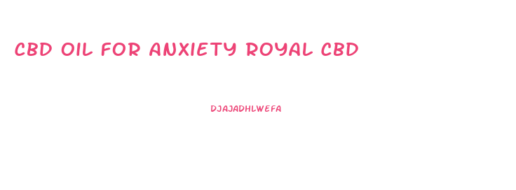 Cbd Oil For Anxiety Royal Cbd