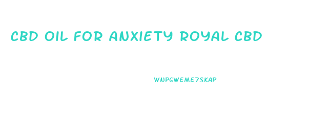 Cbd Oil For Anxiety Royal Cbd