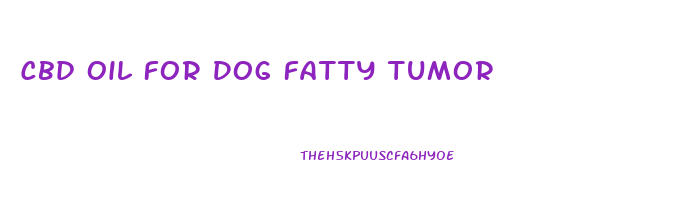 Cbd Oil For Dog Fatty Tumor