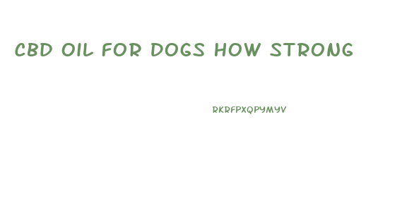 Cbd Oil For Dogs How Strong