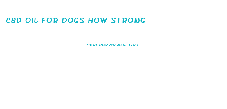 Cbd Oil For Dogs How Strong