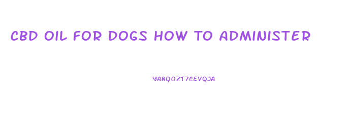 Cbd Oil For Dogs How To Administer
