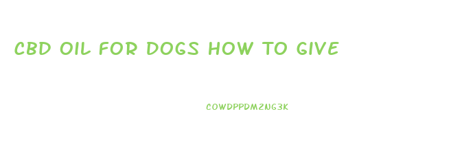 Cbd Oil For Dogs How To Give