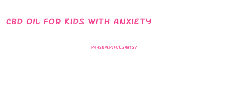 Cbd Oil For Kids With Anxiety