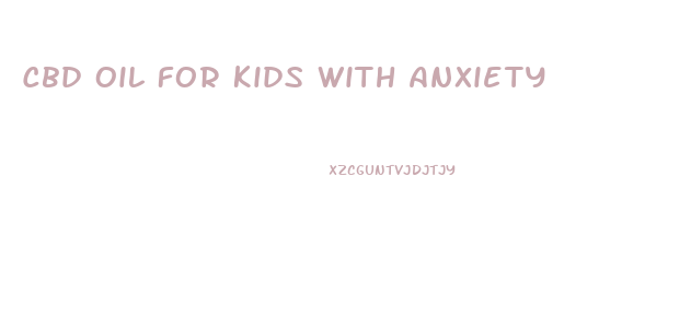 Cbd Oil For Kids With Anxiety