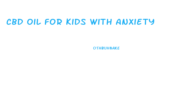 Cbd Oil For Kids With Anxiety