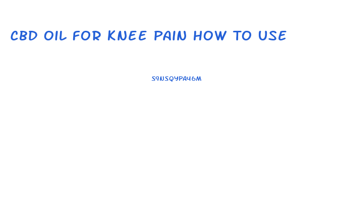 Cbd Oil For Knee Pain How To Use