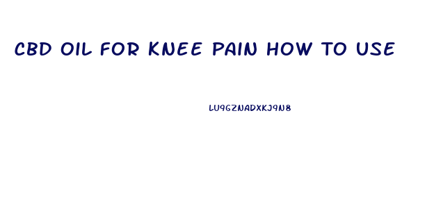 Cbd Oil For Knee Pain How To Use