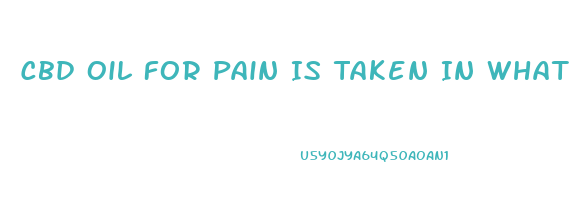 Cbd Oil For Pain Is Taken In What Way