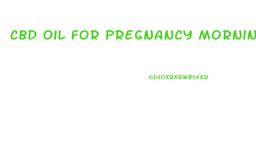 Cbd Oil For Pregnancy Morning Sickness