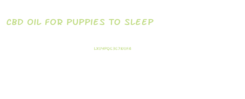 Cbd Oil For Puppies To Sleep