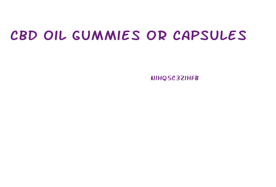 Cbd Oil Gummies Or Capsules