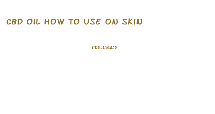Cbd Oil How To Use On Skin