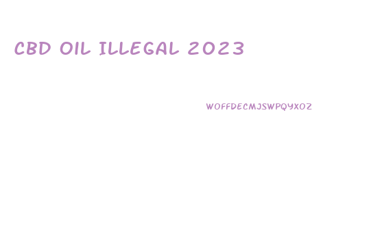 Cbd Oil Illegal 2023