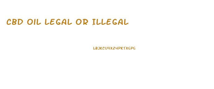 Cbd Oil Legal Or Illegal