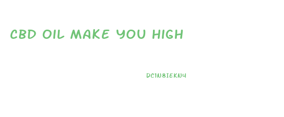 Cbd Oil Make You High