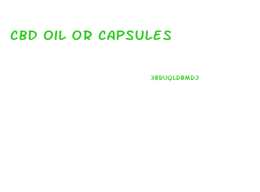 Cbd Oil Or Capsules