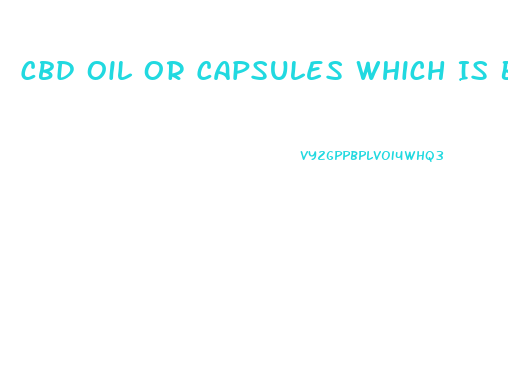 Cbd Oil Or Capsules Which Is Best