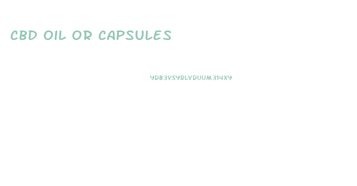 Cbd Oil Or Capsules