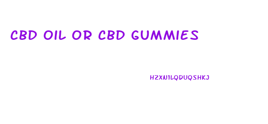 Cbd Oil Or Cbd Gummies