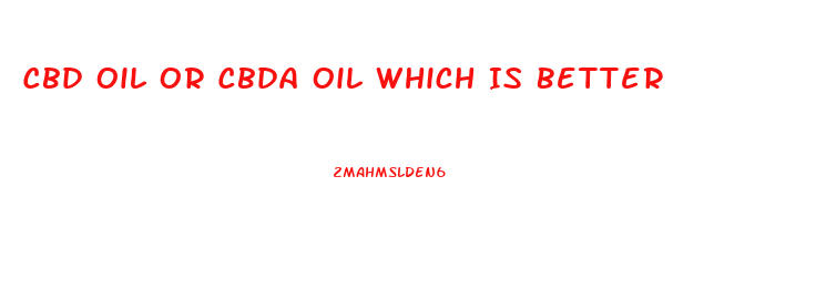 Cbd Oil Or Cbda Oil Which Is Better