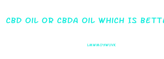 Cbd Oil Or Cbda Oil Which Is Better