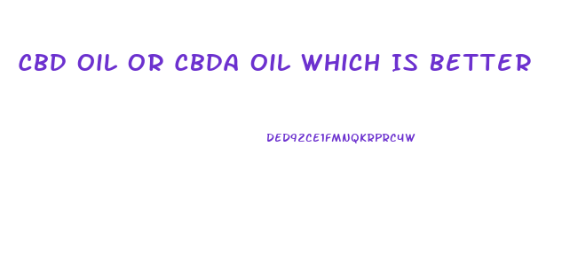 Cbd Oil Or Cbda Oil Which Is Better