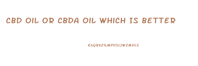 Cbd Oil Or Cbda Oil Which Is Better