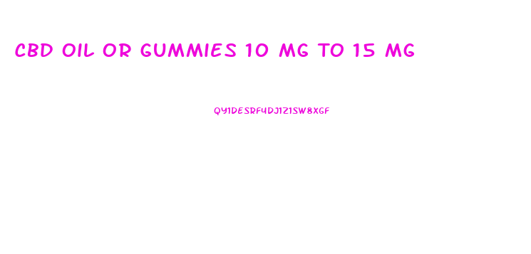 Cbd Oil Or Gummies 10 Mg To 15 Mg