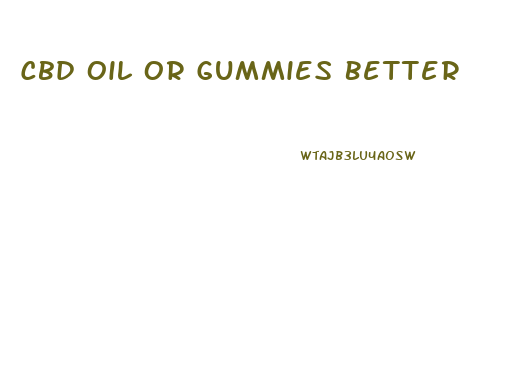 Cbd Oil Or Gummies Better