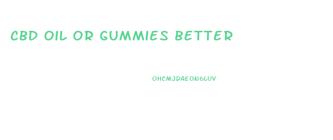Cbd Oil Or Gummies Better