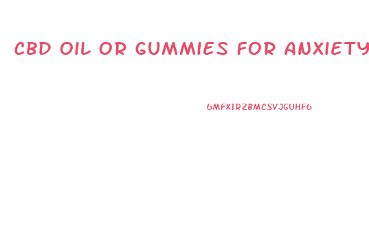 Cbd Oil Or Gummies For Anxiety