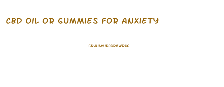 Cbd Oil Or Gummies For Anxiety