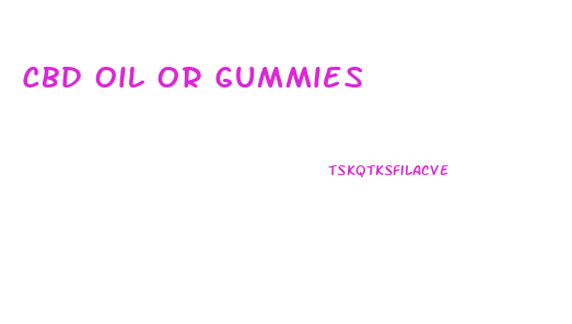 Cbd Oil Or Gummies