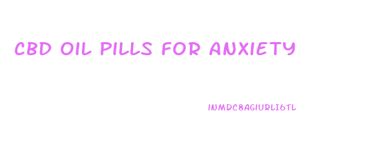 Cbd Oil Pills For Anxiety
