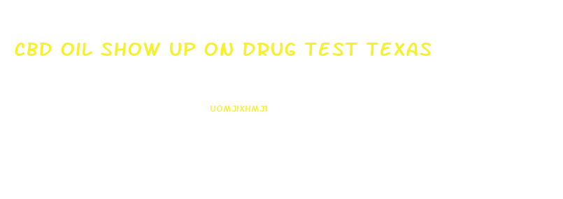 Cbd Oil Show Up On Drug Test Texas