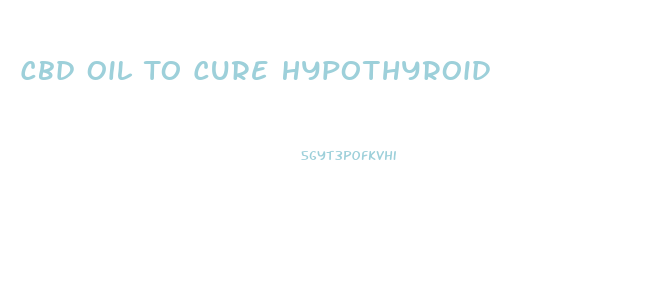 Cbd Oil To Cure Hypothyroid