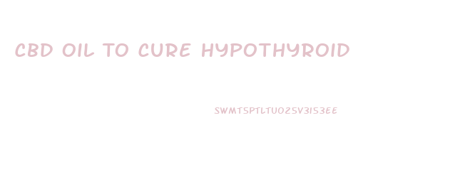 Cbd Oil To Cure Hypothyroid