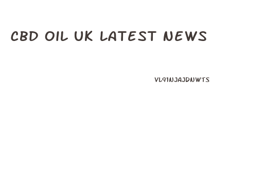 Cbd Oil Uk Latest News