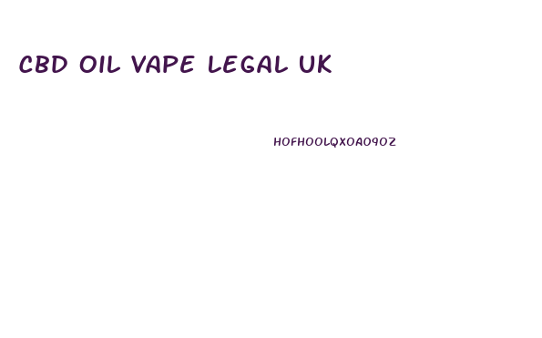 Cbd Oil Vape Legal Uk