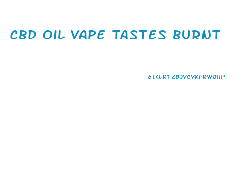 Cbd Oil Vape Tastes Burnt